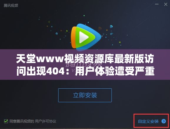 天堂www视频资源库最新版访问出现404：用户体验遭受严重影响