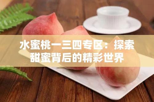 水蜜桃一三四专区：探索甜蜜背后的精彩世界
