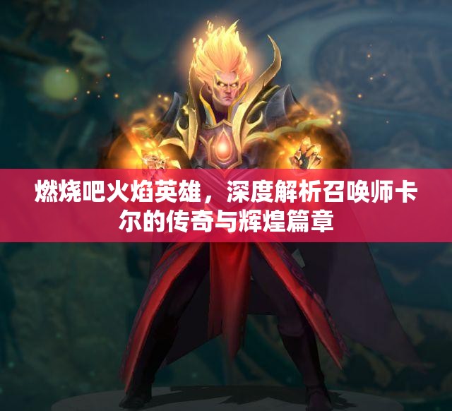 燃烧吧火焰英雄，深度解析召唤师卡尔的传奇与辉煌篇章