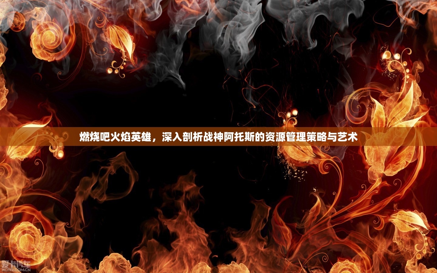 燃烧吧火焰英雄，深入剖析战神阿托斯的资源管理策略与艺术