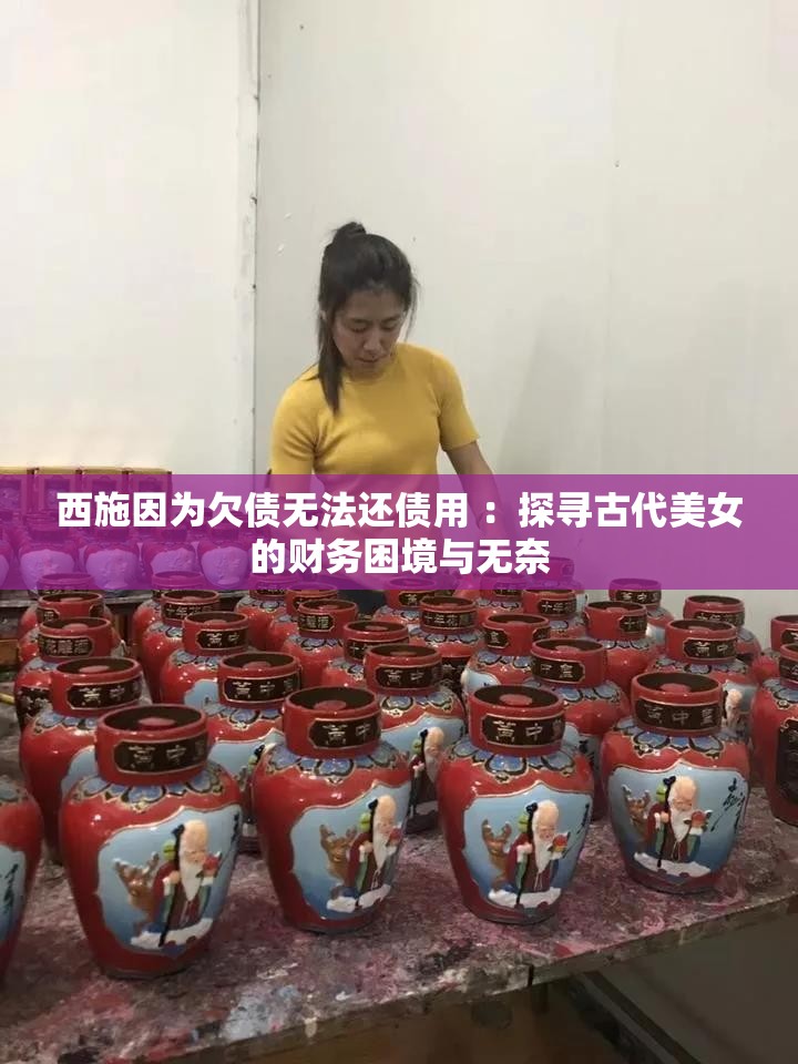 西施因为欠债无法还债用 ：探寻古代美女的财务困境与无奈