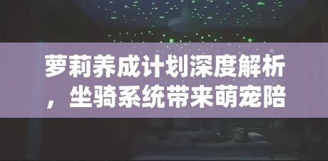 萝莉养成计划深度解析，坐骑系统带来萌宠陪伴与战力飙升的双重盛宴
