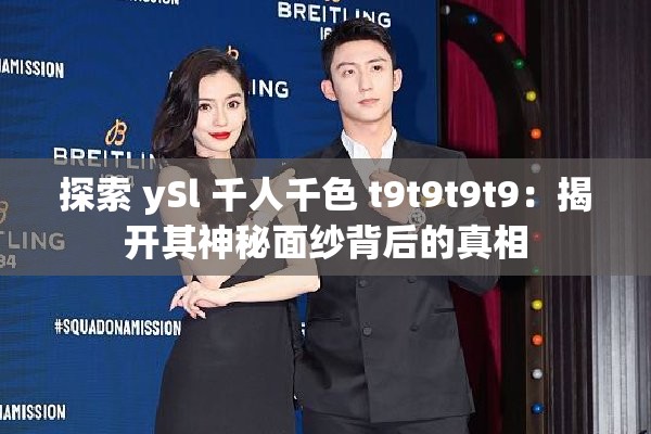 探索 ySl 千人千色 t9t9t9t9：揭开其神秘面纱背后的真相