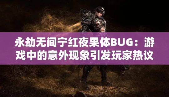 永劫无间宁红夜果体BUG：游戏中的意外现象引发玩家热议