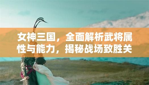 女神三国，全面解析武将属性与能力，揭秘战场致胜关键