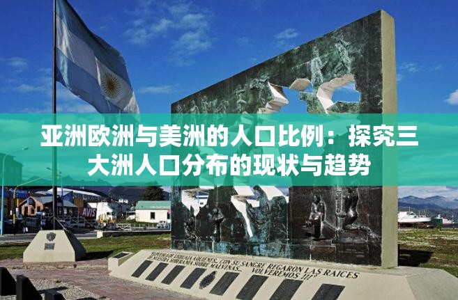 亚洲欧洲与美洲的人口比例：探究三大洲人口分布的现状与趋势