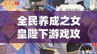 全民养成之女皇陛下游戏攻略，揭秘打造顶级侍从的全方位升星秘籍