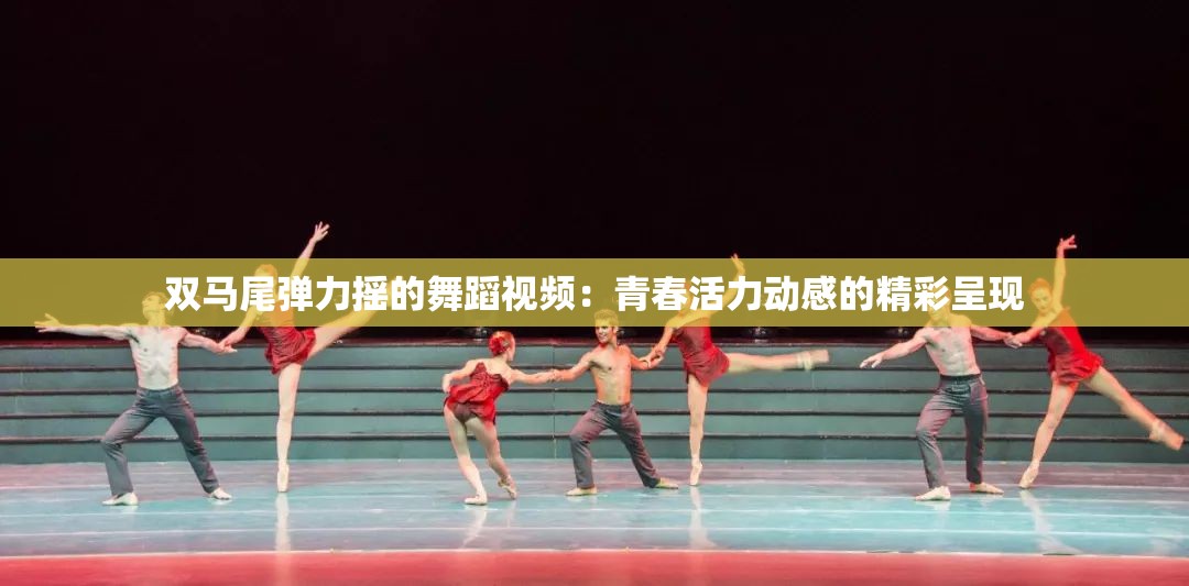 双马尾弹力摇的舞蹈视频：青春活力动感的精彩呈现