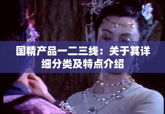 国精产品一二三线：关于其详细分类及特点介绍