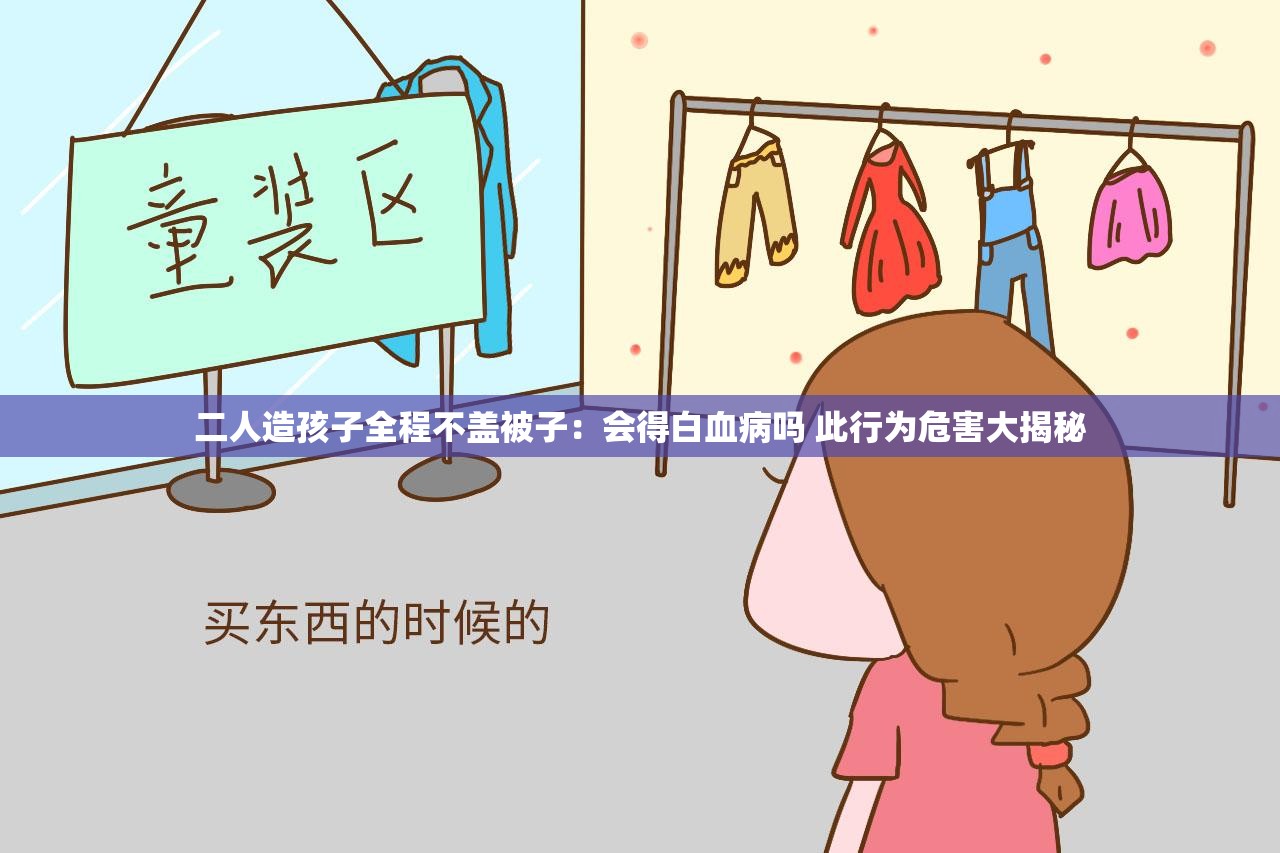 二人造孩子全程不盖被子：会得白血病吗 此行为危害大揭秘