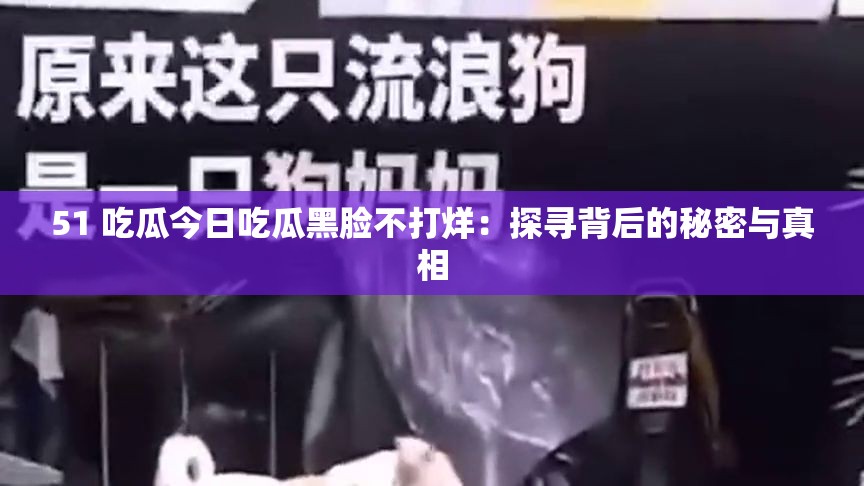51 吃瓜今日吃瓜黑脸不打烊：探寻背后的秘密与真相