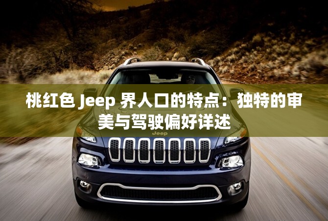 桃红色 Jeep 界人口的特点：独特的审美与驾驶偏好详述