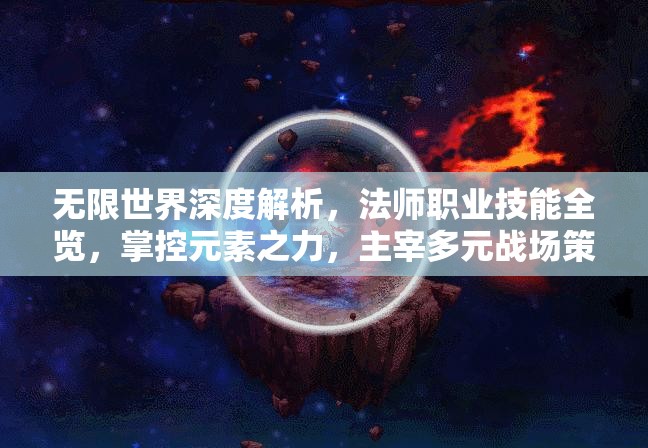 无限世界深度解析，法师职业技能全览，掌控元素之力，主宰多元战场策略
