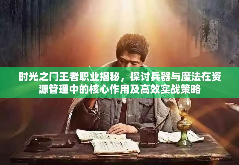 时光之门王者职业揭秘，探讨兵器与魔法在资源管理中的核心作用及高效实战策略