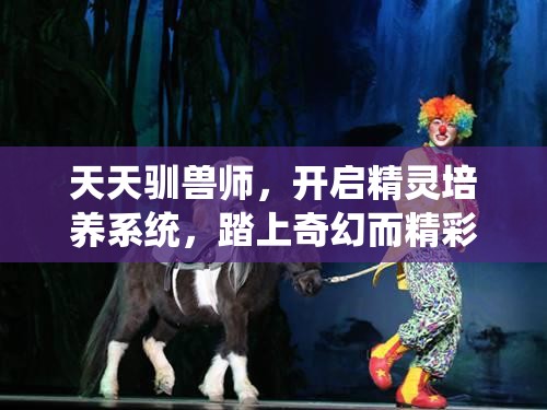 天天驯兽师，开启精灵培养系统，踏上奇幻而精彩的冒险旅程