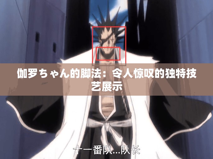 伽罗ちゃん的脚法：令人惊叹的独特技艺展示