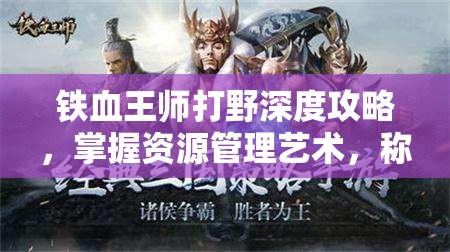 铁血王师打野深度攻略，掌握资源管理艺术，称霸野区之道