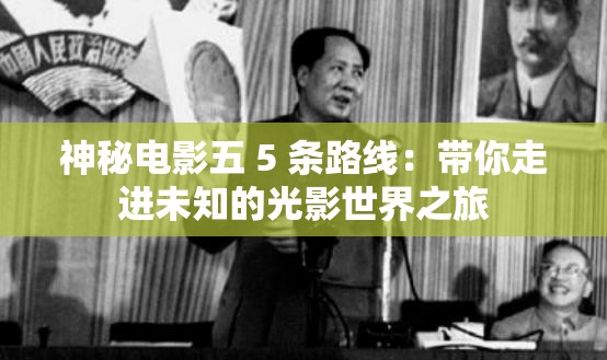 神秘电影五 5 条路线：带你走进未知的光影世界之旅