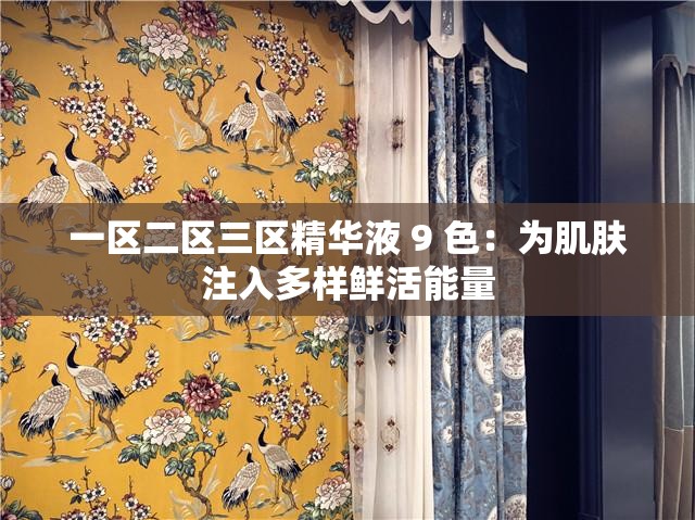 一区二区三区精华液 9 色：为肌肤注入多样鲜活能量