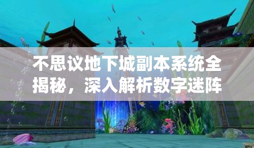 不思议地下城副本系统全揭秘，深入解析数字迷阵的奥秘与挑战