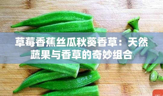 草莓香蕉丝瓜秋葵香草：天然蔬果与香草的奇妙组合
