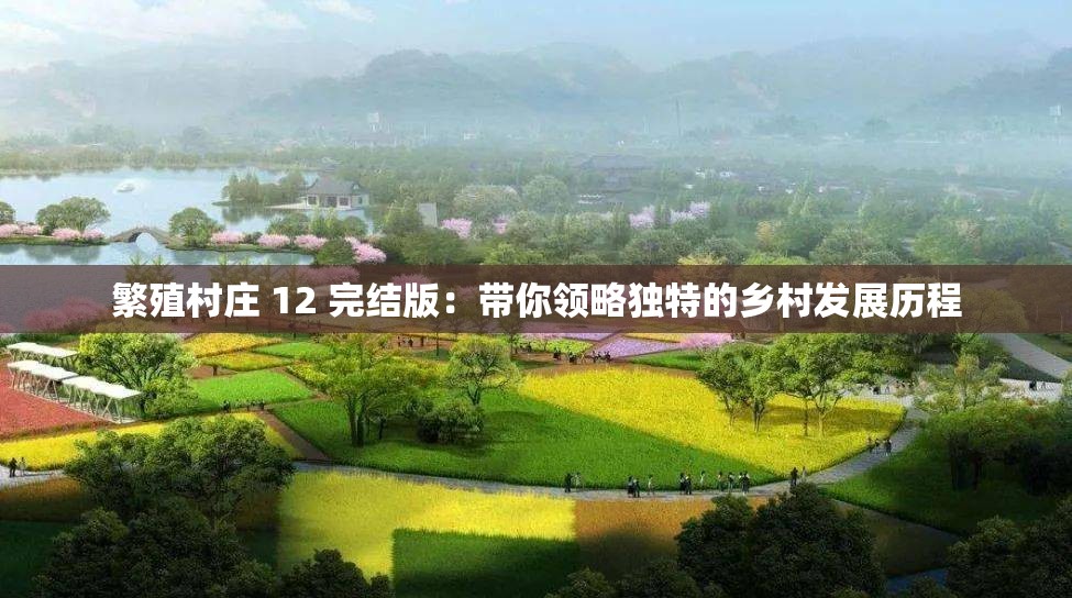 繁殖村庄 12 完结版：带你领略独特的乡村发展历程
