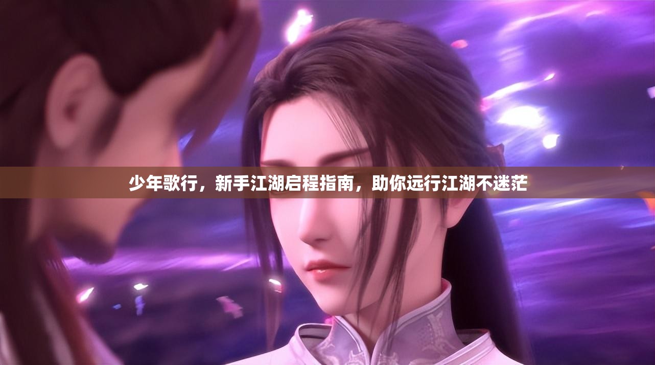少年歌行，新手江湖启程指南，助你远行江湖不迷茫