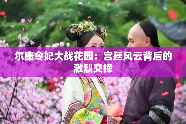 尔康令妃大战花园：宫廷风云背后的激烈交锋