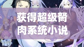 获得超级胬肉系统小说：主角凭借系统开启传奇之旅