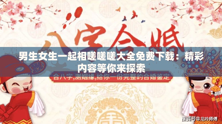 男生女生一起相嗟嗟嗟大全免费下载：精彩内容等你来探索