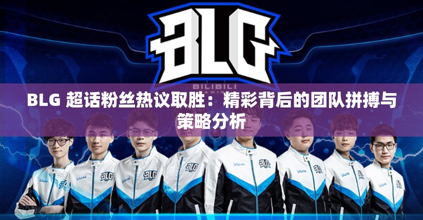 BLG 超话粉丝热议取胜：精彩背后的团队拼搏与策略分析