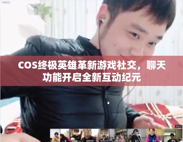 COS终极英雄革新游戏社交，聊天功能开启全新互动纪元