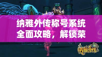 纳雅外传称号系统全面攻略，解锁荣耀之路，成就游戏传奇