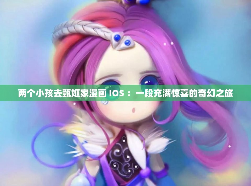 两个小孩去甄姬家漫画 IOS ：一段充满惊喜的奇幻之旅