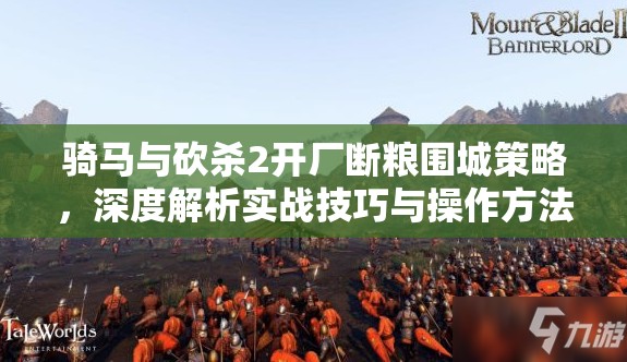 骑马与砍杀2开厂断粮围城策略，深度解析实战技巧与操作方法