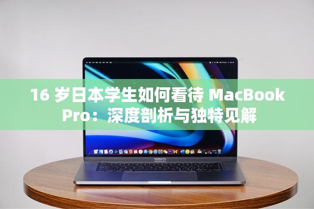 16 岁日本学生如何看待 MacBook Pro：深度剖析与独特见解