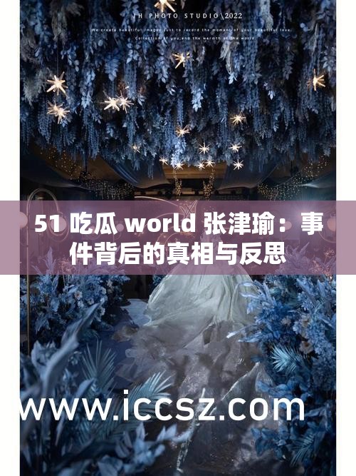 51 吃瓜 world 张津瑜：事件背后的真相与反思