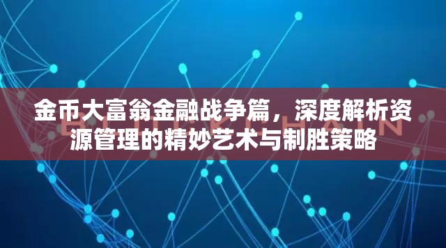 金币大富翁金融战争篇，深度解析资源管理的精妙艺术与制胜策略