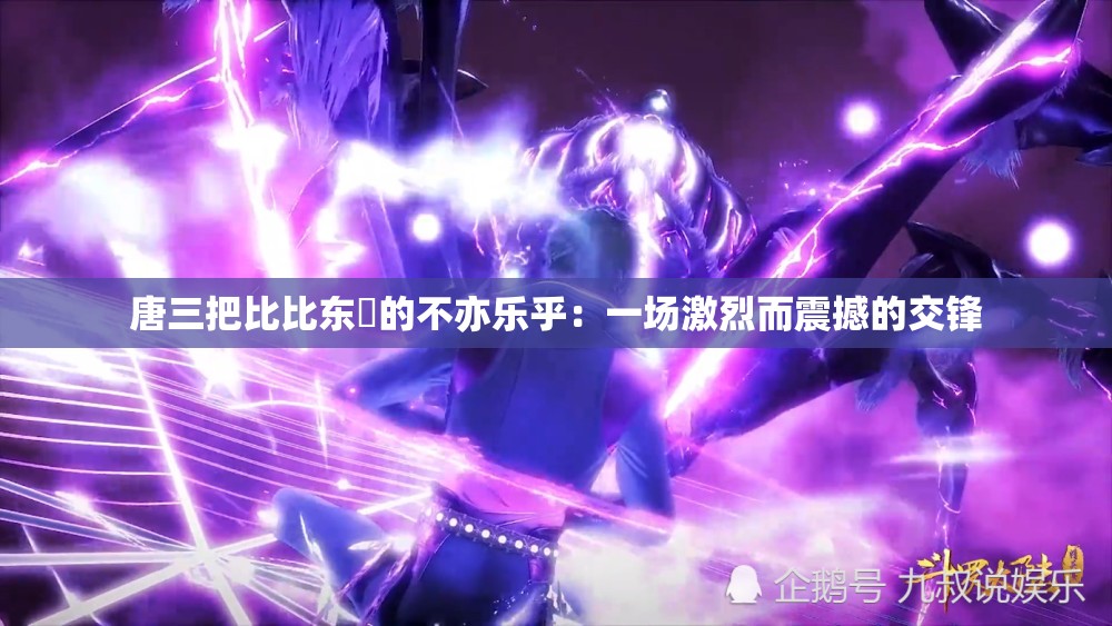 唐三把比比东埇的不亦乐乎：一场激烈而震撼的交锋