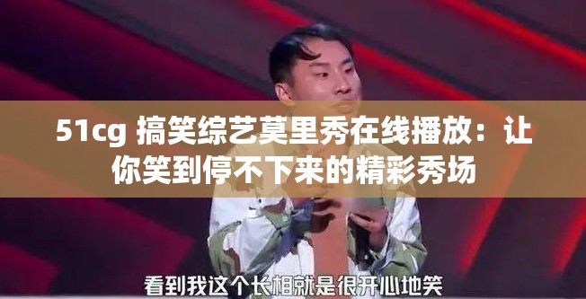 51cg 搞笑综艺莫里秀在线播放：让你笑到停不下来的精彩秀场