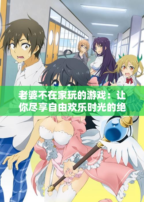 老婆不在家玩的游戏：让你尽享自由欢乐时光的绝佳选择