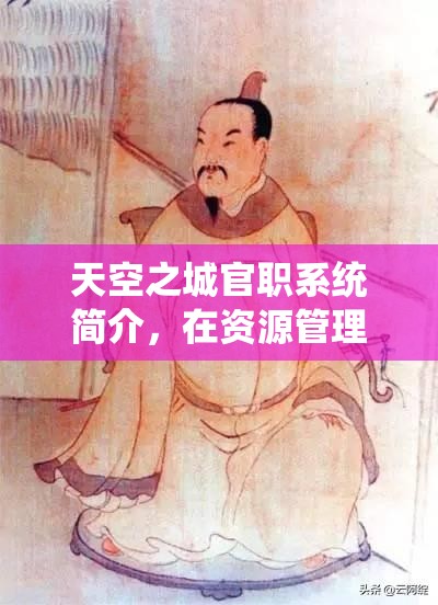 天空之城官职系统简介，在资源管理中的核心作用与高效运用策略