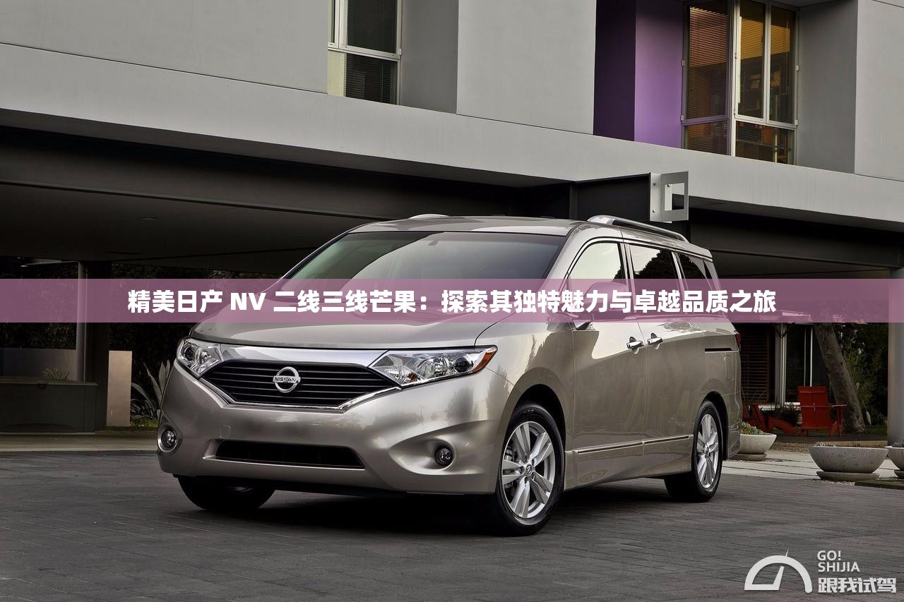 精美日产 NV 二线三线芒果：探索其独特魅力与卓越品质之旅