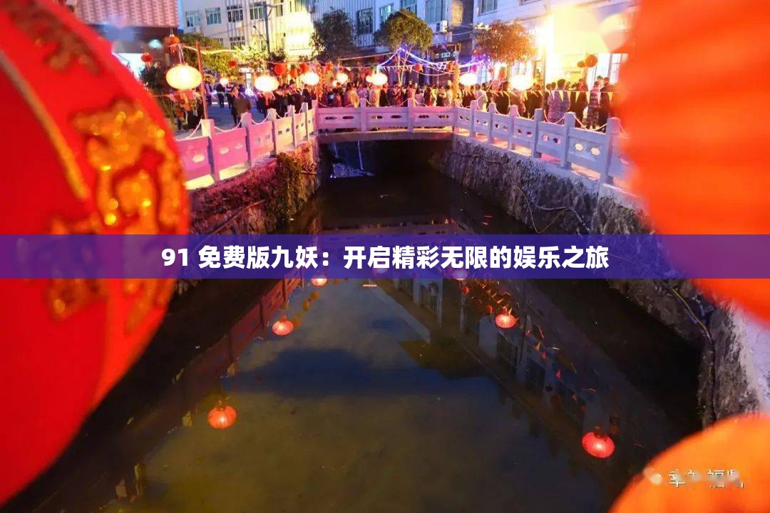 91 免费版九妖：开启精彩无限的娱乐之旅
