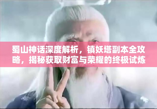 蜀山神话深度解析，镇妖塔副本全攻略，揭秘获取财富与荣耀的终极试炼场