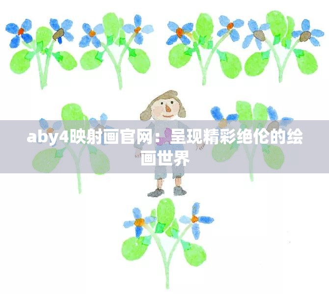 aby4映射画官网：呈现精彩绝伦的绘画世界