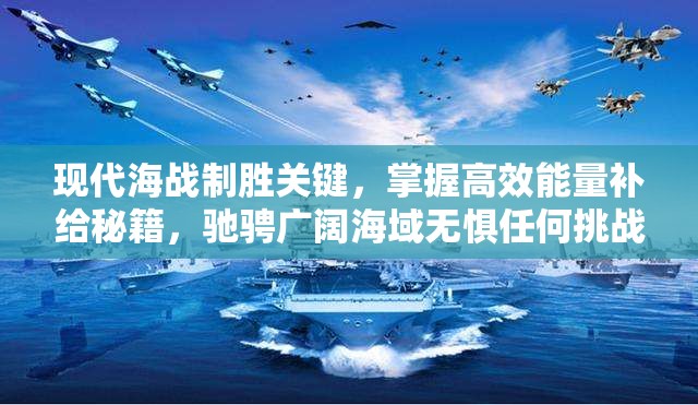 现代海战制胜关键，掌握高效能量补给秘籍，驰骋广阔海域无惧任何挑战！
