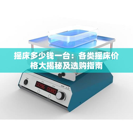 摇床多少钱一台：各类摇床价格大揭秘及选购指南