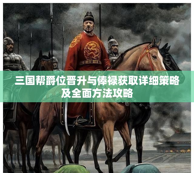 三国帮爵位晋升与俸禄获取详细策略及全面方法攻略