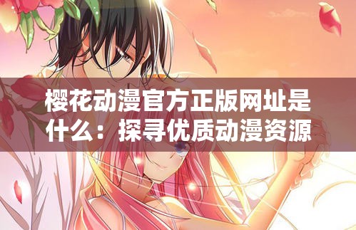 樱花动漫官方正版网址是什么：探寻优质动漫资源的关键所在